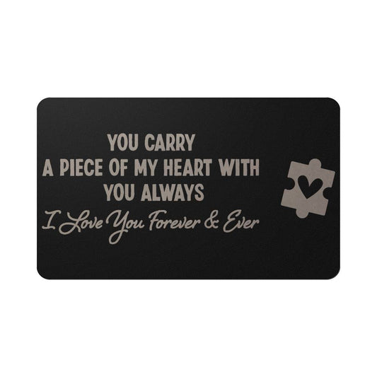 You carry a piece of my heart with you always - I love you forever Engraved Wallet Card